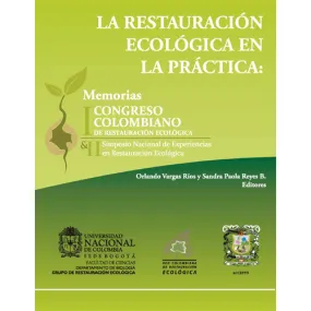 La Restauración Ecológica en la Práctica: Memorias I Congreso Colombiano de Restauración Ecológica y II Simpósio Nacional de Experiencias en Restauración Ecológica